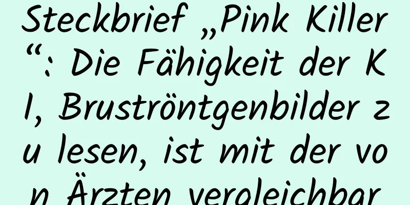 Steckbrief „Pink Killer“: Die Fähigkeit der KI, Bruströntgenbilder zu lesen, ist mit der von Ärzten vergleichbar