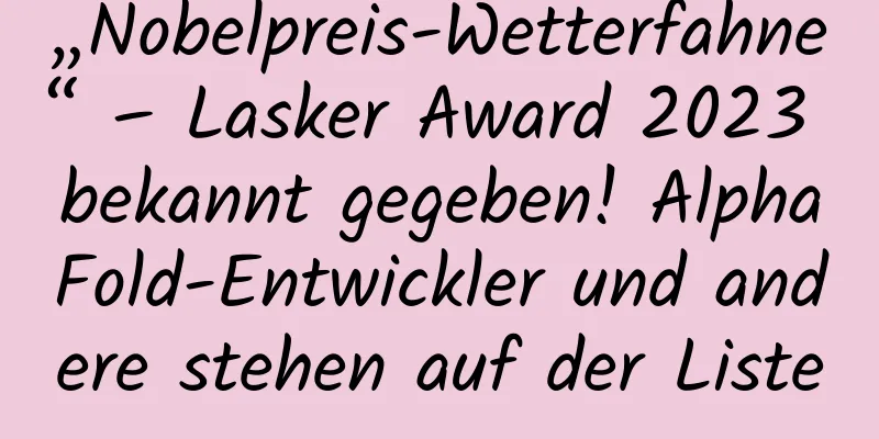 „Nobelpreis-Wetterfahne“ – Lasker Award 2023 bekannt gegeben! AlphaFold-Entwickler und andere stehen auf der Liste