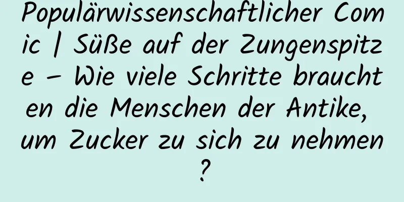 Populärwissenschaftlicher Comic | Süße auf der Zungenspitze – Wie viele Schritte brauchten die Menschen der Antike, um Zucker zu sich zu nehmen?