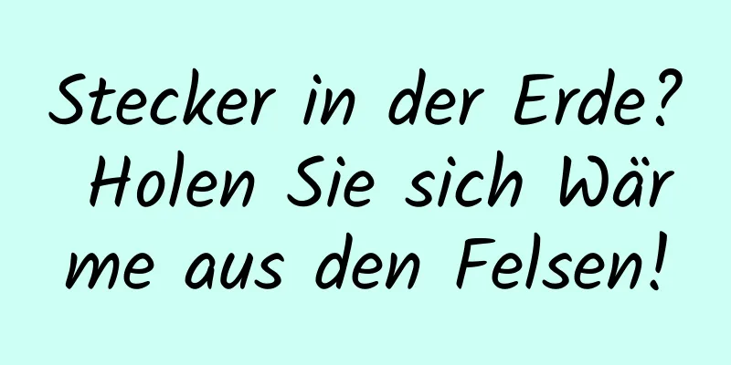 Stecker in der Erde? Holen Sie sich Wärme aus den Felsen!