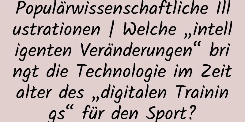 Populärwissenschaftliche Illustrationen | Welche „intelligenten Veränderungen“ bringt die Technologie im Zeitalter des „digitalen Trainings“ für den Sport?