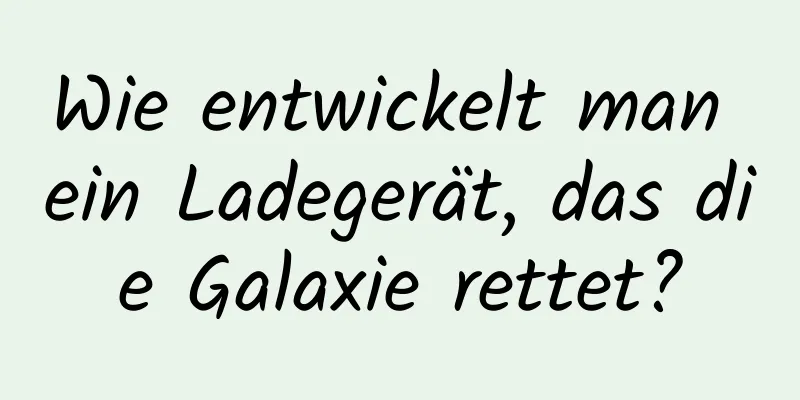 Wie entwickelt man ein Ladegerät, das die Galaxie rettet?