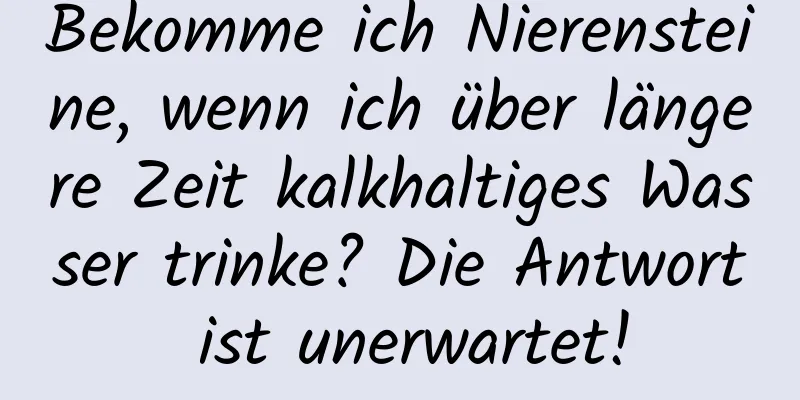 Bekomme ich Nierensteine, wenn ich über längere Zeit kalkhaltiges Wasser trinke? Die Antwort ist unerwartet!