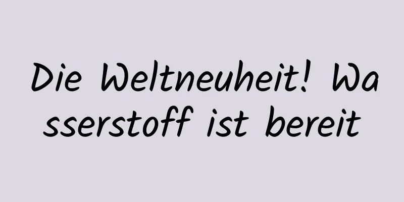 Die Weltneuheit! Wasserstoff ist bereit