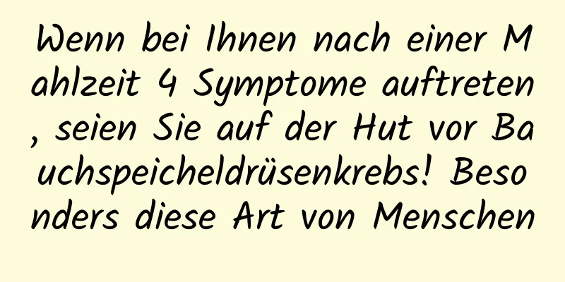 Wenn bei Ihnen nach einer Mahlzeit 4 Symptome auftreten, seien Sie auf der Hut vor Bauchspeicheldrüsenkrebs! Besonders diese Art von Menschen