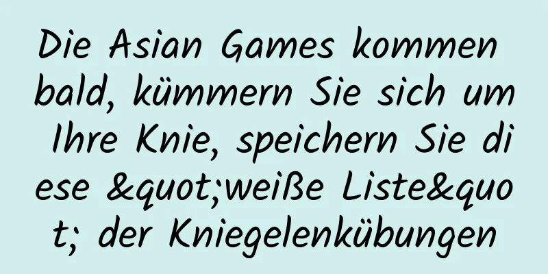 Die Asian Games kommen bald, kümmern Sie sich um Ihre Knie, speichern Sie diese "weiße Liste" der Kniegelenkübungen