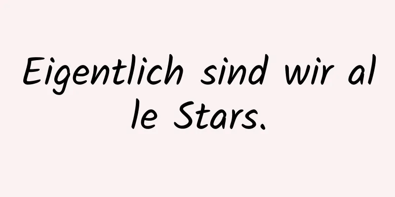 Eigentlich sind wir alle Stars.