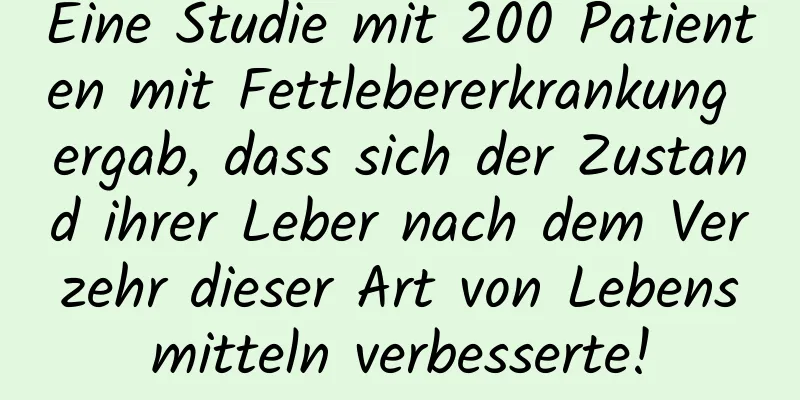 Eine Studie mit 200 Patienten mit Fettlebererkrankung ergab, dass sich der Zustand ihrer Leber nach dem Verzehr dieser Art von Lebensmitteln verbesserte!