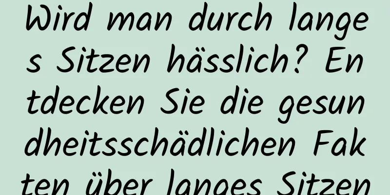 Wird man durch langes Sitzen hässlich? Entdecken Sie die gesundheitsschädlichen Fakten über langes Sitzen