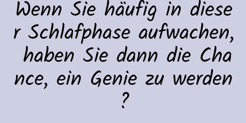 Wenn Sie häufig in dieser Schlafphase aufwachen, haben Sie dann die Chance, ein Genie zu werden?
