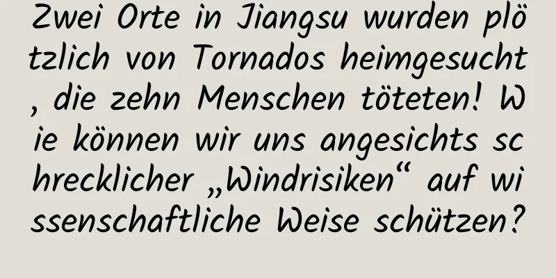 Zwei Orte in Jiangsu wurden plötzlich von Tornados heimgesucht, die zehn Menschen töteten! Wie können wir uns angesichts schrecklicher „Windrisiken“ auf wissenschaftliche Weise schützen?
