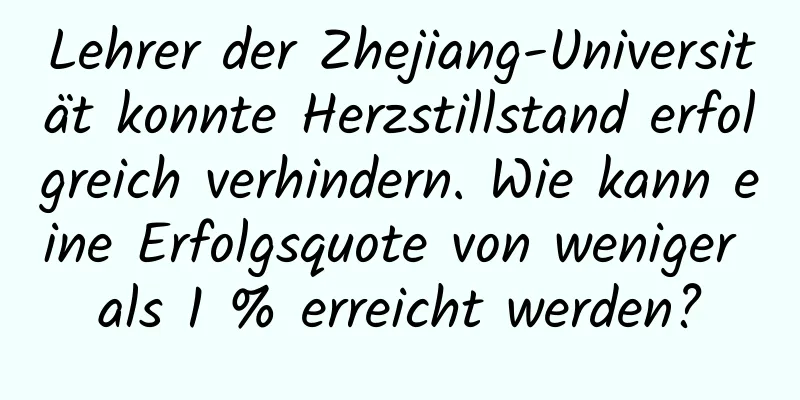 Lehrer der Zhejiang-Universität konnte Herzstillstand erfolgreich verhindern. Wie kann eine Erfolgsquote von weniger als 1 % erreicht werden?
