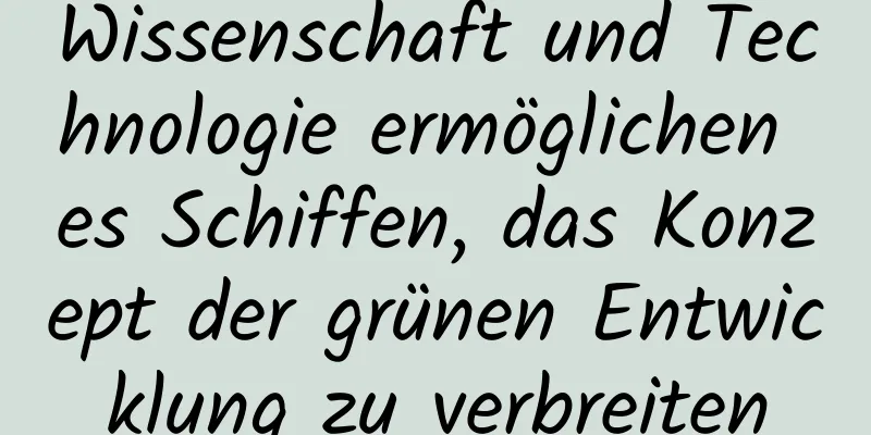 Wissenschaft und Technologie ermöglichen es Schiffen, das Konzept der grünen Entwicklung zu verbreiten