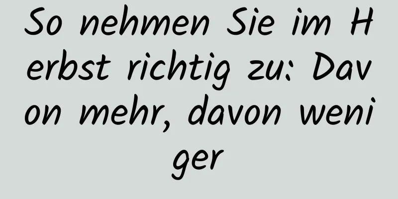 So nehmen Sie im Herbst richtig zu: Davon mehr, davon weniger