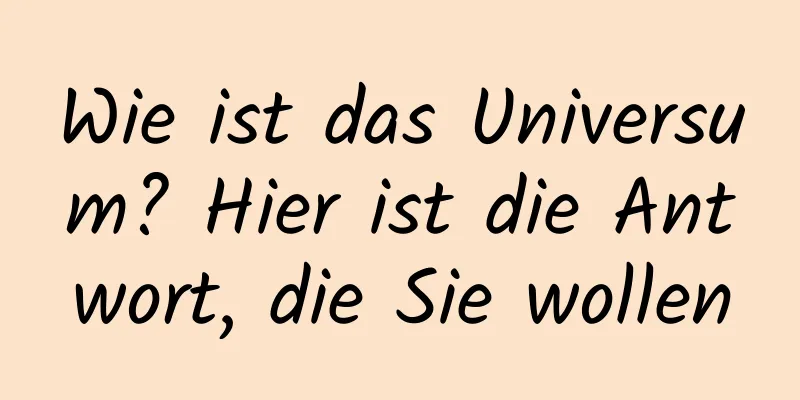 Wie ist das Universum? Hier ist die Antwort, die Sie wollen