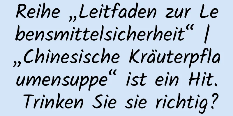 Reihe „Leitfaden zur Lebensmittelsicherheit“ | „Chinesische Kräuterpflaumensuppe“ ist ein Hit. Trinken Sie sie richtig?