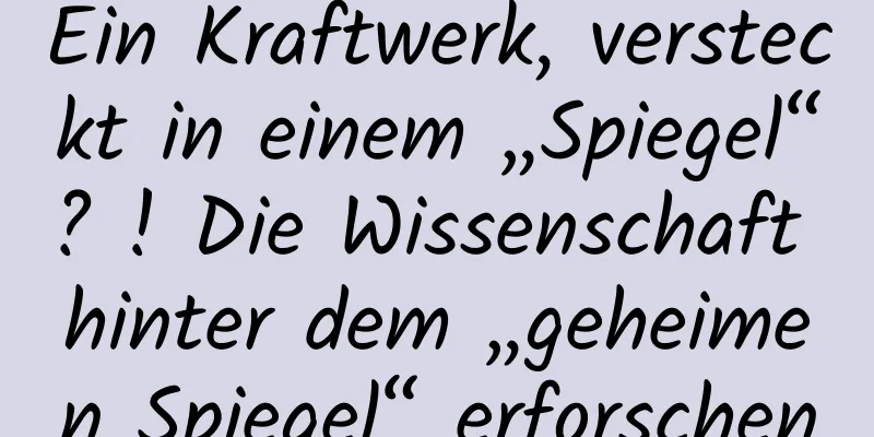 Ein Kraftwerk, versteckt in einem „Spiegel“? ! Die Wissenschaft hinter dem „geheimen Spiegel“ erforschen