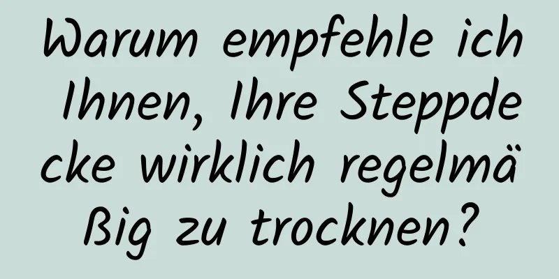Warum empfehle ich Ihnen, Ihre Steppdecke wirklich regelmäßig zu trocknen?