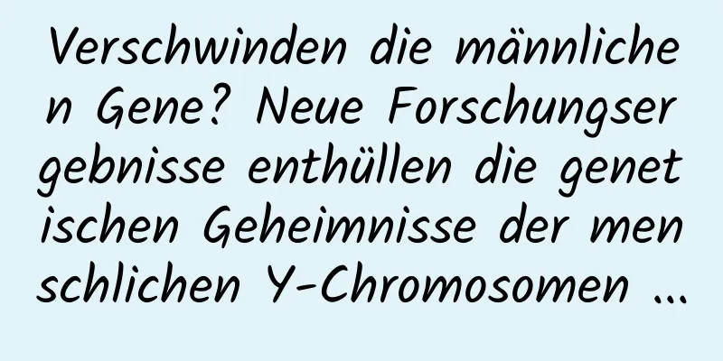 Verschwinden die männlichen Gene? Neue Forschungsergebnisse enthüllen die genetischen Geheimnisse der menschlichen Y-Chromosomen ...