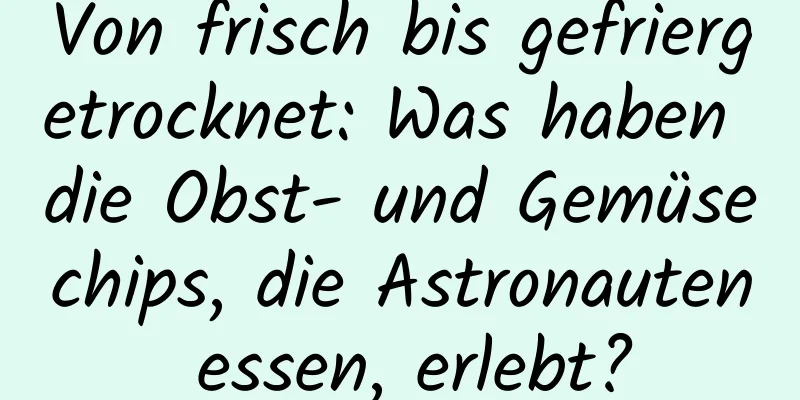 Von frisch bis gefriergetrocknet: Was haben die Obst- und Gemüsechips, die Astronauten essen, erlebt?
