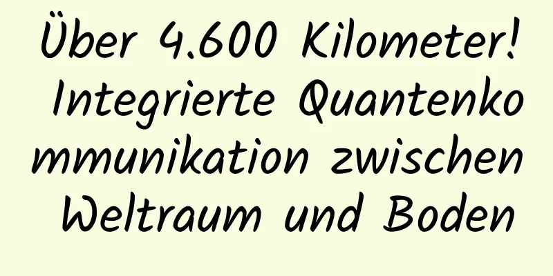 Über 4.600 Kilometer! Integrierte Quantenkommunikation zwischen Weltraum und Boden
