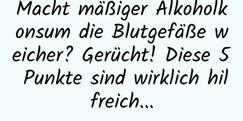 Macht mäßiger Alkoholkonsum die Blutgefäße weicher? Gerücht! Diese 5 Punkte sind wirklich hilfreich...