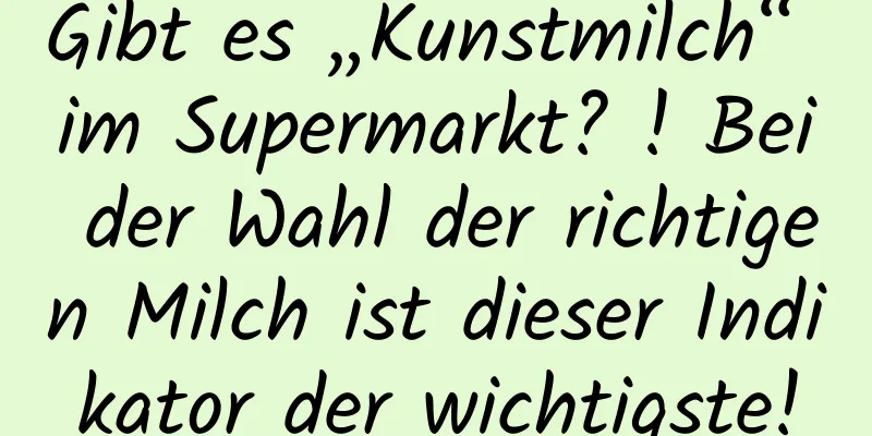 Gibt es „Kunstmilch“ im Supermarkt? ! Bei der Wahl der richtigen Milch ist dieser Indikator der wichtigste!