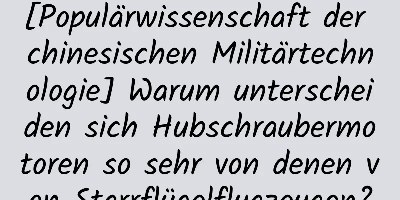 [Populärwissenschaft der chinesischen Militärtechnologie] Warum unterscheiden sich Hubschraubermotoren so sehr von denen von Starrflügelflugzeugen?