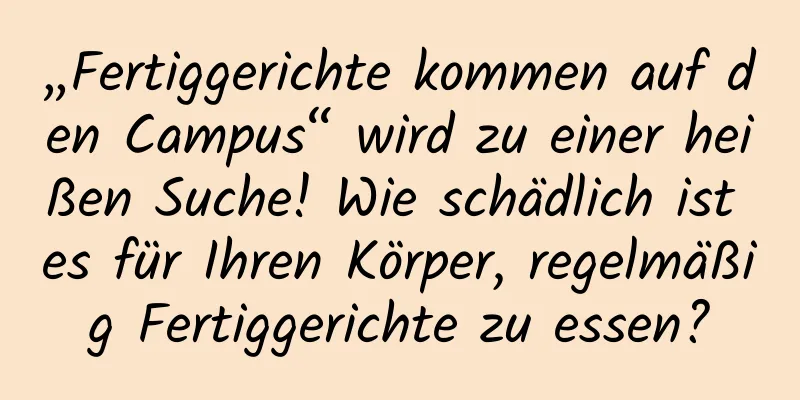 „Fertiggerichte kommen auf den Campus“ wird zu einer heißen Suche! Wie schädlich ist es für Ihren Körper, regelmäßig Fertiggerichte zu essen?