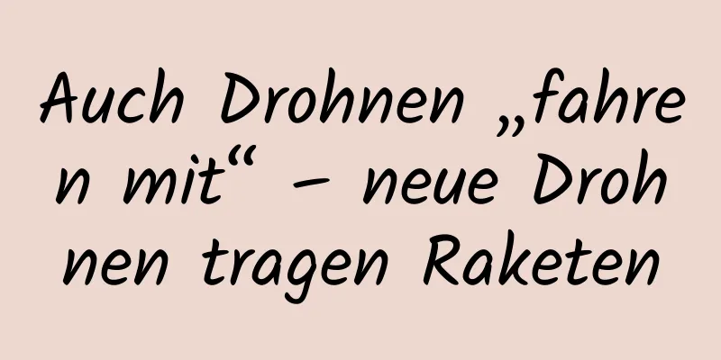 Auch Drohnen „fahren mit“ – neue Drohnen tragen Raketen