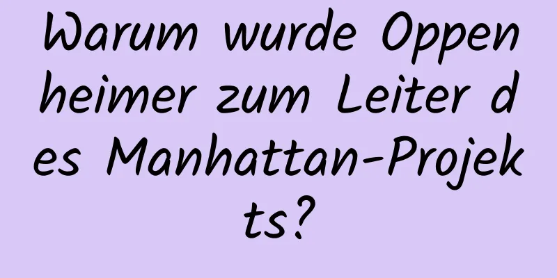 Warum wurde Oppenheimer zum Leiter des Manhattan-Projekts?