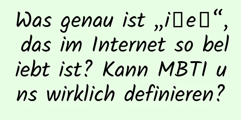 Was genau ist „i人e人“, das im Internet so beliebt ist? Kann MBTI uns wirklich definieren?