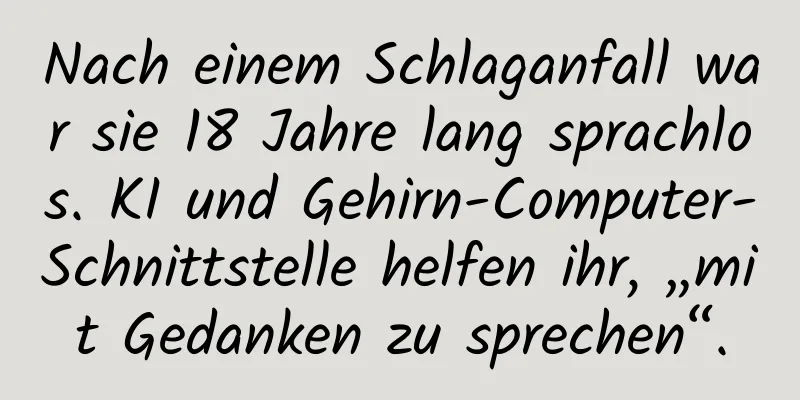 Nach einem Schlaganfall war sie 18 Jahre lang sprachlos. KI und Gehirn-Computer-Schnittstelle helfen ihr, „mit Gedanken zu sprechen“.