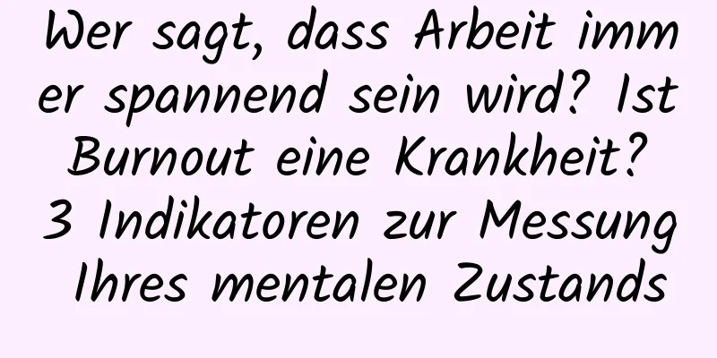 Wer sagt, dass Arbeit immer spannend sein wird? Ist Burnout eine Krankheit? 3 Indikatoren zur Messung Ihres mentalen Zustands