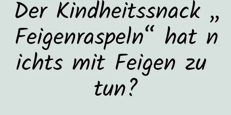Der Kindheitssnack „Feigenraspeln“ hat nichts mit Feigen zu tun?