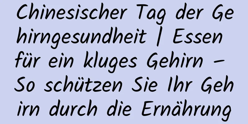 Chinesischer Tag der Gehirngesundheit | Essen für ein kluges Gehirn – So schützen Sie Ihr Gehirn durch die Ernährung