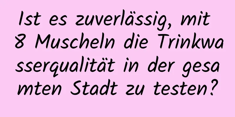 Ist es zuverlässig, mit 8 Muscheln die Trinkwasserqualität in der gesamten Stadt zu testen?