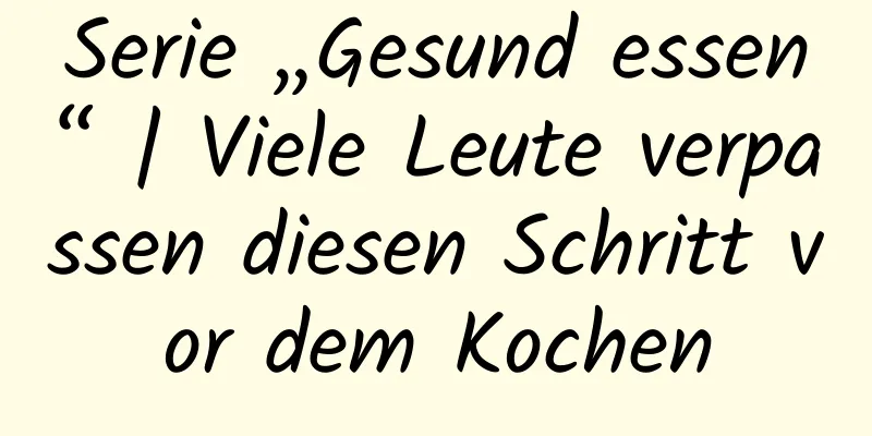 Serie „Gesund essen“ | Viele Leute verpassen diesen Schritt vor dem Kochen