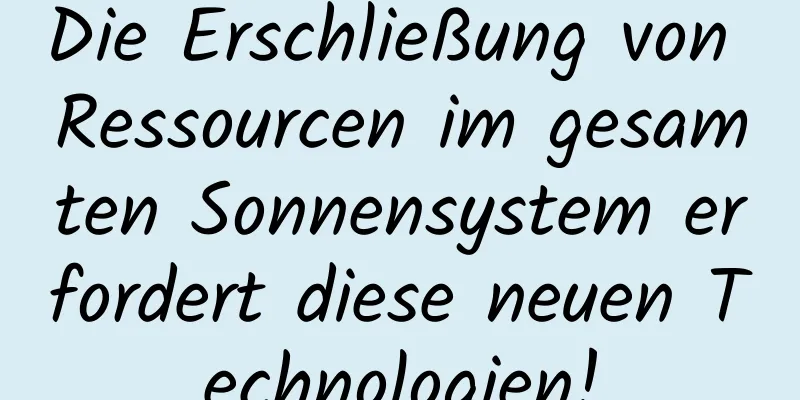Die Erschließung von Ressourcen im gesamten Sonnensystem erfordert diese neuen Technologien!