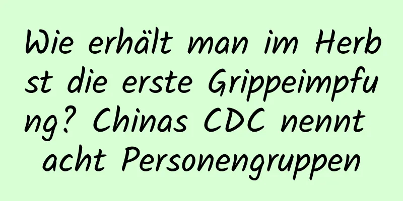 Wie erhält man im Herbst die erste Grippeimpfung? Chinas CDC nennt acht Personengruppen