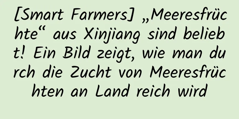 [Smart Farmers] „Meeresfrüchte“ aus Xinjiang sind beliebt! Ein Bild zeigt, wie man durch die Zucht von Meeresfrüchten an Land reich wird