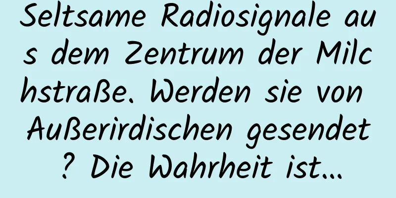 Seltsame Radiosignale aus dem Zentrum der Milchstraße. Werden sie von Außerirdischen gesendet? Die Wahrheit ist…