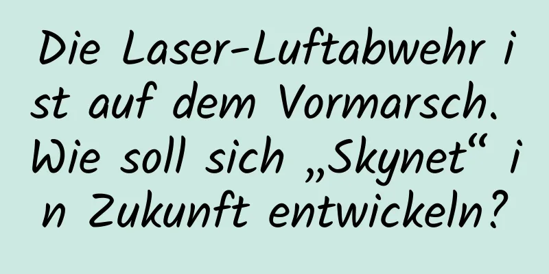 Die Laser-Luftabwehr ist auf dem Vormarsch. Wie soll sich „Skynet“ in Zukunft entwickeln?