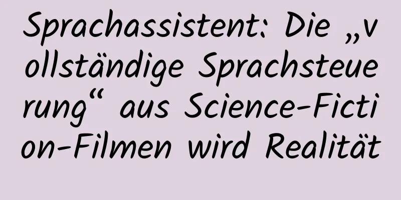 Sprachassistent: Die „vollständige Sprachsteuerung“ aus Science-Fiction-Filmen wird Realität