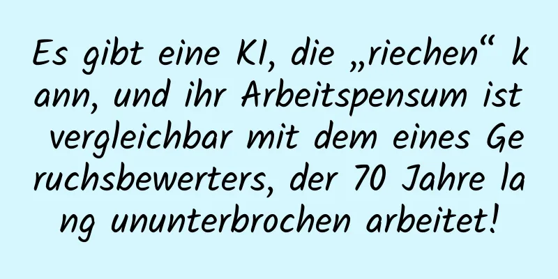 Es gibt eine KI, die „riechen“ kann, und ihr Arbeitspensum ist vergleichbar mit dem eines Geruchsbewerters, der 70 Jahre lang ununterbrochen arbeitet!