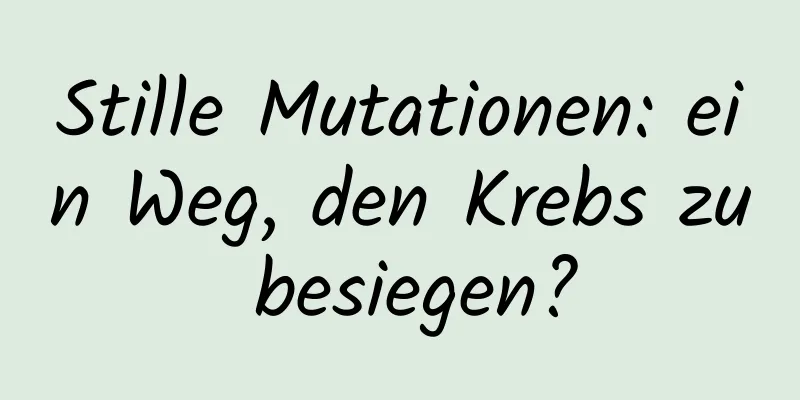 Stille Mutationen: ein Weg, den Krebs zu besiegen?