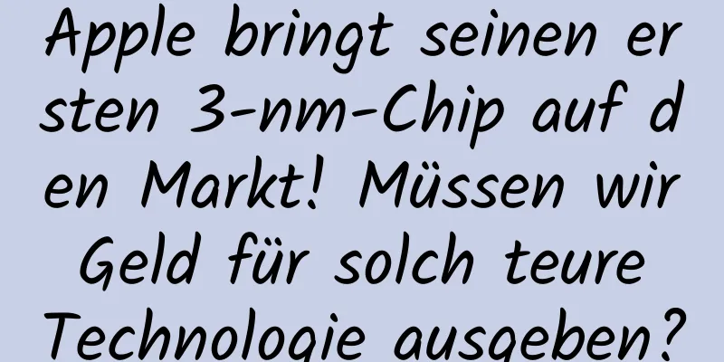 Apple bringt seinen ersten 3-nm-Chip auf den Markt! Müssen wir Geld für solch teure Technologie ausgeben?