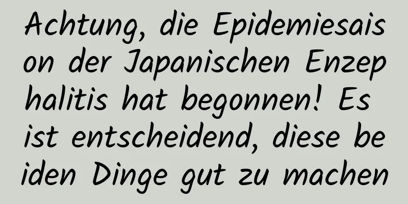 Achtung, die Epidemiesaison der Japanischen Enzephalitis hat begonnen! Es ist entscheidend, diese beiden Dinge gut zu machen