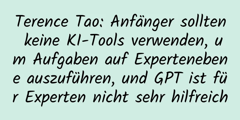 Terence Tao: Anfänger sollten keine KI-Tools verwenden, um Aufgaben auf Expertenebene auszuführen, und GPT ist für Experten nicht sehr hilfreich