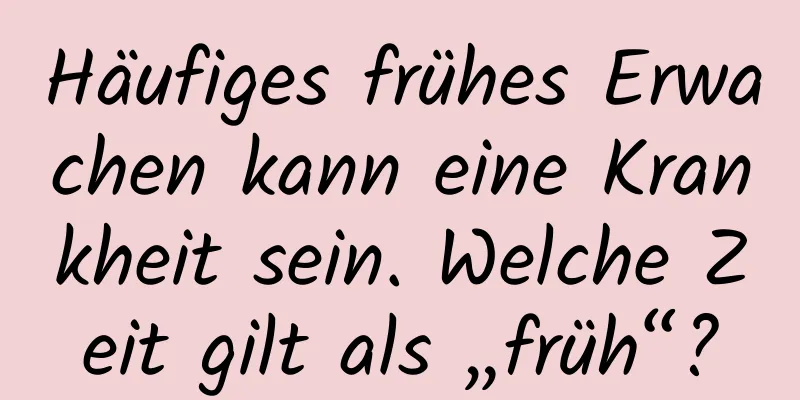 Häufiges frühes Erwachen kann eine Krankheit sein. Welche Zeit gilt als „früh“?